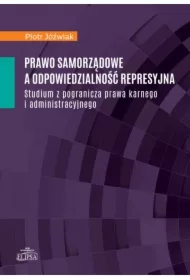 Prawo samorządowe a odpowiedzialność represyjna. Studium z pogranicza prawa karnego i administracyjnego