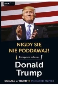 Nigdy się nie poddawaj! Receptura sukcesu. Donald Trump
