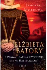 Elżbieta Batory. Krwawa hrabina czy ofiara spisku Habsburgów?