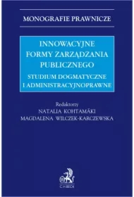 Innowacyjne formy zarządzania publicznego. Studium dogmatyczne i administracyjnoprawne