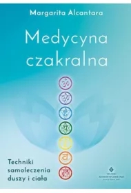 Medycyna czakralna. Techniki samoleczenia duszy...