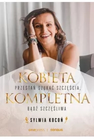 Kobieta Kompletna. Przestań szukać szczęścia, bądź szczęśliwa
