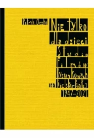 Nie tylko dla dzieci Studio Filmów Rysunkowych w Bielsku-Białej 1947-2021