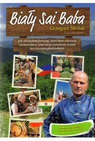 Biały Sai Baba. Jak zdobyłem fortunę, straciłem zdrowie i pokonałem raka oraz boreliozę dzięki leczn