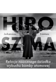 Hiroszima. Relacja naocznego świadka wybuchu bomby atomowej