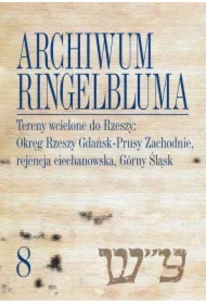 Archiwum Ringelbluma. Konspiracyjne Archiwum Getta Warszawy, tom 8. Tereny wcielone do Rzeszy: Okręg Rzeszy Gdańsk-Prusy Zachodnie, rejencja ciechanowska, Górny Śląsk