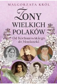 Żony wielkich Polaków. Od Kochanowskiego do Moniuszki
