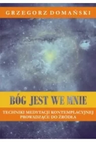Bóg jest we mnie. Techniki medytacji kontemplacyjnej prowadzące do źródła