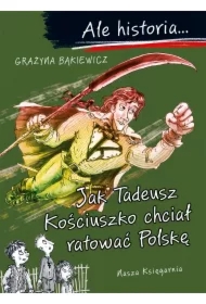 Jak Tadeusz Kościuszko chciał ratować Polskę. Ale historia...