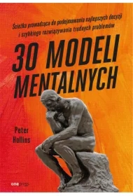 30 modeli mentalnych. Ścieżka prowadząca do podejmowania najlepszych decyzji i szybkiego rozwiązywania trudnych problemów