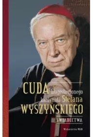 Cuda błogosławionego kardynała Stefana Wyszyńskiego. Świadectwa