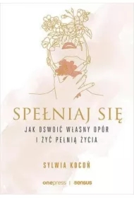 Spełniaj się. Jak oswoić własny opór i żyć pełnią życia