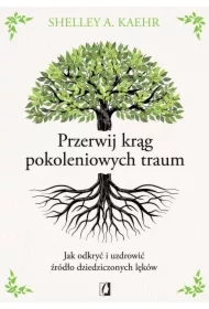 Przerwij krąg pokoleniowych traum. Jak odkryć i uzdrowić źródło dziedziczonych lęków