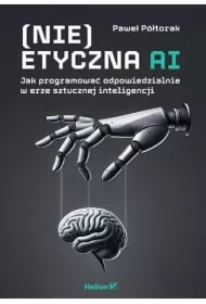 (Nie)etyczna AI. Jak programować odpowiedzialnie..