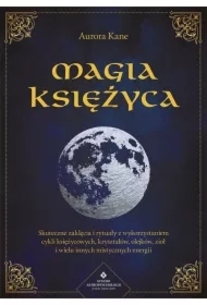 Magia Księżyca. Skuteczne zaklęcia i rytuały z wykorzystaniem cykli księżycowych, kryształów, olejków, ziół i wielu innych mistycznych energii