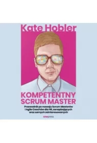 Kompetentny Scrum Master. Przewodnik po rozwoju Scrum Masterów i Agile Coachów dla HR, zarządzających oraz samych zainteresowanych