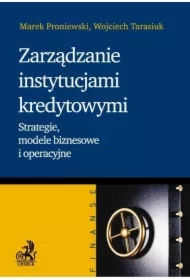 Zarządzanie instytucjami kredytowymi. Strategie, modele biznesowe i operacyjne