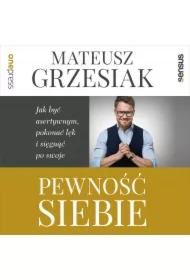 Pewność siebie. Jak być asertywnym, pokonać lęk i sięgnąć po swoje