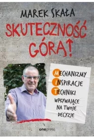 Skuteczność górą! Mechanizmy - Inspiracje - Techniki wpływające na Twoje decyzje