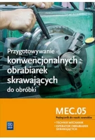Przygotowywanie konwencjonalnych obrabiarek skrawających do obróbki. Kwalifikacja MEC.05. Szkoły ponadgimnazjalne. Podręcznik do nauki zawodów technik mechanik i operator obrabiarek skrawających
