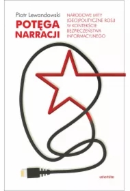 Potęga narracji. Narodowe mity (geo)polityczne Rosji w kontekście bezpieczeństwa informacyjnego