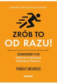 Zrób to od razu! Siedmiodniowy plan przezwyciężania prokrastynacji. Podkręć swoją produktywność