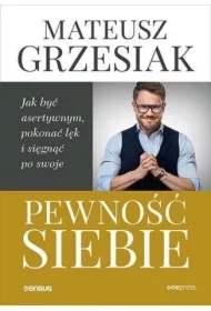 Pewność siebie. Jak być asertywnym, pokonać lęk i sięgnąć po swoje