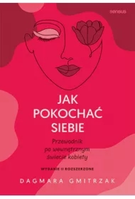 Jak pokochać siebie. Przewodnik po wewnętrznym świecie kobiety. Wydanie 2 rozszerzone
