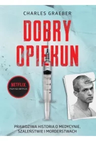 Dobry opiekun. Prawdziwa historia o medycynie, szaleństwie i morderstwach