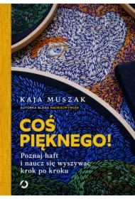 Coś pięknego! Poznaj haft i naucz się wyszywać krok po kroku