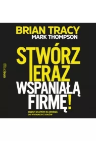 Stwórz teraz wspaniałą firmę! Siedem etapów na drodze do wysokich zysków