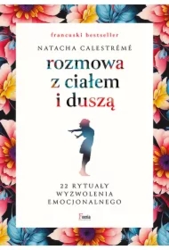Rozmowa z ciałem i duszą. 22 rytuały wyzwolenia emocjonalnego