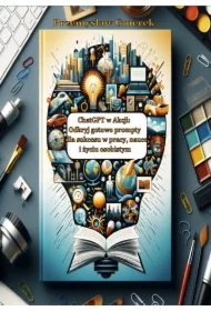 ChatGPT w Akcji: Odkryj gotowe prompty dla sukcesu w pracy, nauce i życiu osobistym
