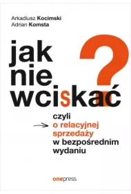 Jak nie wciskać? Czyli o relacyjnej sprzedaży w bezpośrednim wydaniu