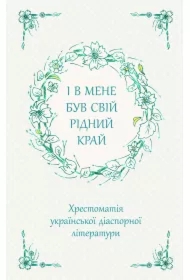 I v mene buv svij ridnij kraj. Khrestomatiya ukrayinskoyi diaspornoyi literaturi