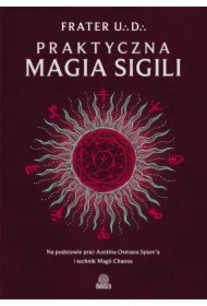 Praktyczna magia sigili. Na podstawie prac Austina Osmana Spare'a i technik Magii Chaosu