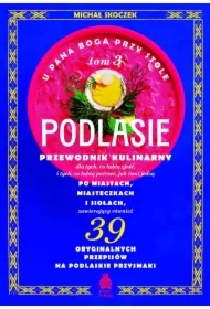 U Pana Boga przy stole. Tom 3. Podlasie. Przewodnik kulinarny po miastach, miasteczkach i siołach