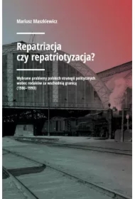 Repatriacja czy repatriotyzacja? Wybrane problemy polskich strategii politycznych wobec rodaków za wschodnią granicą (1986-1990)