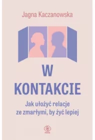 W kontakcie. Jak ułożyć relacje ze zmarłymi, by żyć lepiej