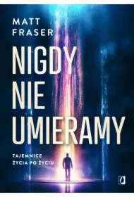 Nigdy nie umieramy. Tajemnice życia po życiu