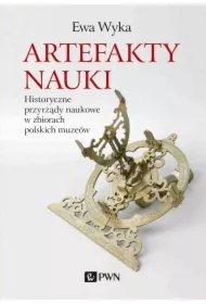 Artefakty nauki. Historyczne przyrządy naukowe w zbiorach polskich muzeów