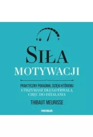 Siła motywacji. Praktyczny poradnik, dzięki któremu utrzymasz długotrwałą chęć do działania