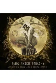 Słowiańskie strachy. Antologia opowiadań grozy. Część 1