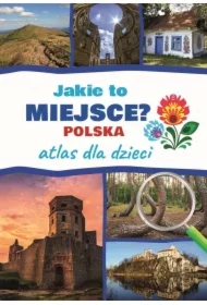 Jakie to miejsce? Polska. Atlas dla dzieci