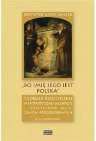 &bdquo;Bo imię jego jest Polska&rdquo;. Tadeusz Kościuszko w patriotycznej legendzie i politycznym micie czasów porozbiorowych