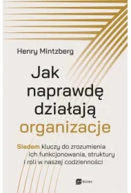 Jak naprawdę działają organizacje. Siedem kluczy do zrozumienia ich funkcjonowania, struktury i roli w naszej codzienności