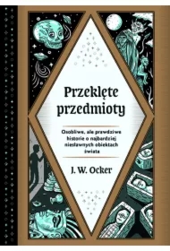 Przeklęte przedmioty. Osobliwe, ale prawdziwe historie o najbardziej niesławnych obiektach świata
