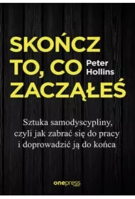 Skończ to, co zacząłeś. Sztuka samodyscypliny, czyli jak zabrać się do pracy i doprowadzić ją do końca