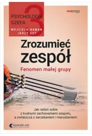 Zrozumieć zespół. Fenomen małej grupy. Psychologia szefa Tom 3