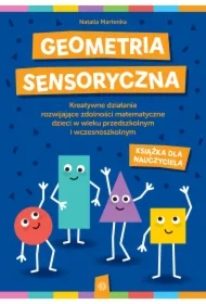 Geometria sensoryczna. Kreatywne działania rozwijające zdolności matematyczne dzieci w wieku przedszkolnym i wczesnoszkolnym. Książka dla nauczyciela